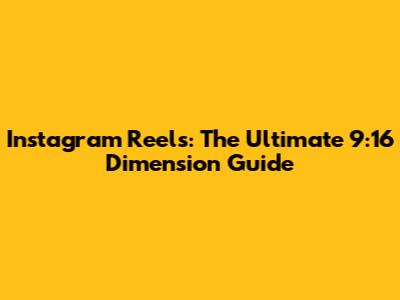 Instagram Reels: The Ultimate 9:16 Dimension Guide