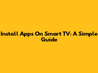 Install Apps On Smart TV: A Simple Guide