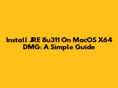 Install JRE 8u311 On MacOS X64 DMG: A Simple Guide