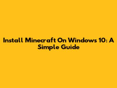Install Minecraft On Windows 10: A Simple Guide