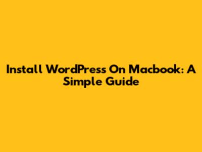 Install WordPress On Macbook: A Simple Guide