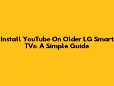 Install YouTube On Older LG Smart TVs: A Simple Guide