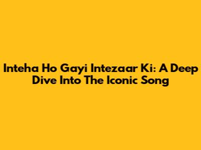 Inteha Ho Gayi Intezaar Ki: A Deep Dive Into The Iconic Song