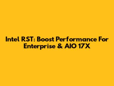 Intel RST: Boost Performance For Enterprise & AIO 17X