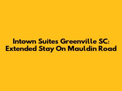 Intown Suites Greenville SC: Extended Stay On Mauldin Road
