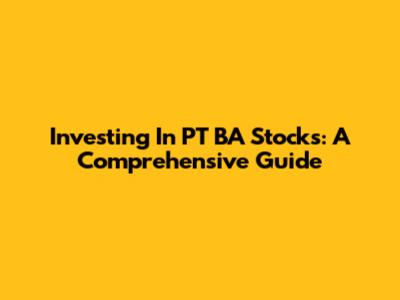 Investing In PT BA Stocks: A Comprehensive Guide