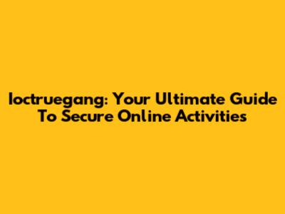 Ioctruegang: Your Ultimate Guide To Secure Online Activities