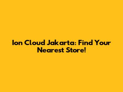 Ion Cloud Jakarta: Find Your Nearest Store!