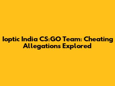 Ioptic India CS:GO Team: Cheating Allegations Explored