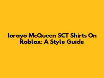 Iorayo McQueen SCT Shirts On Roblox: A Style Guide