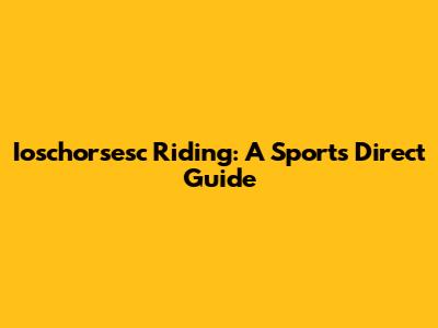 Ioschorsesc Riding: A Sports Direct Guide