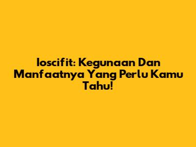 Ioscifit: Kegunaan Dan Manfaatnya Yang Perlu Kamu Tahu!