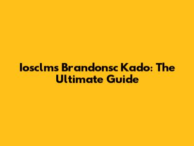 Iosclms Brandonsc Kado: The Ultimate Guide