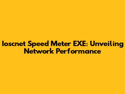 Ioscnet Speed Meter EXE: Unveiling Network Performance