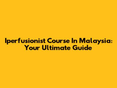 Iperfusionist Course In Malaysia: Your Ultimate Guide