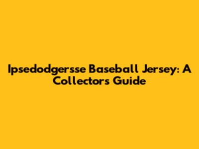 Ipsedodgersse Baseball Jersey: A Collector's Guide