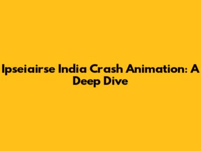 Ipseiairse India Crash Animation: A Deep Dive