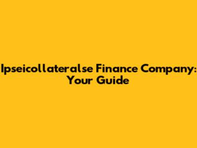 Ipseicollateralse Finance Company: Your Guide