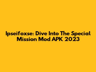 Ipseifoxse: Dive Into The Special Mission Mod APK 2023