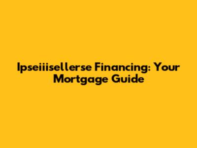 Ipseiiisellerse Financing: Your Mortgage Guide