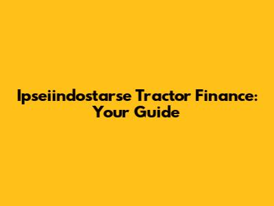Ipseiindostarse Tractor Finance: Your Guide