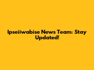 Ipseiiwabise News Team: Stay Updated!
