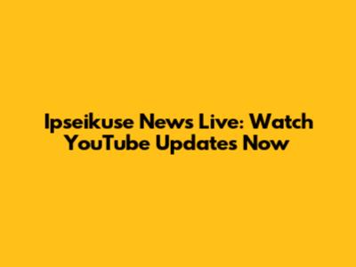 Ipseikuse News Live: Watch YouTube Updates Now
