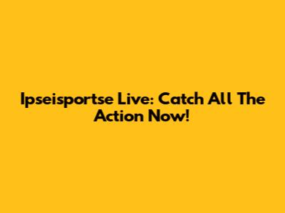 Ipseisportse Live: Catch All The Action Now!