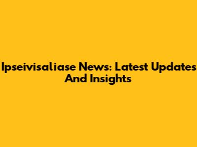 Ipseivisaliase News: Latest Updates And Insights
