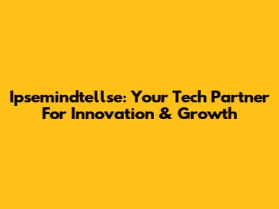 Ipsemindtellse: Your Tech Partner For Innovation & Growth