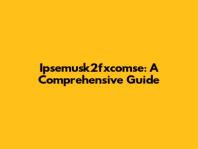 Ipsemusk2fxcomse: A Comprehensive Guide