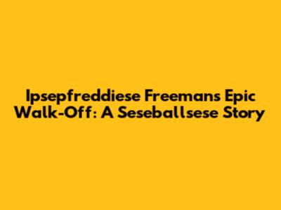 Ipsepfreddiese Freeman's Epic Walk-Off: A Seseballsese Story