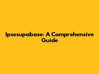 Ipsesupabase: A Comprehensive Guide
