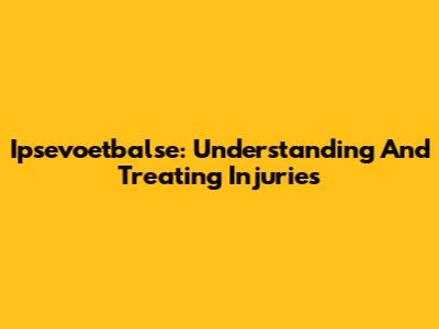Ipsevoetbalse: Understanding And Treating Injuries