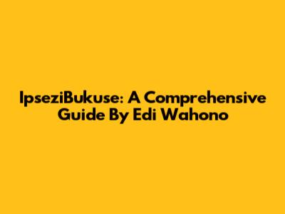 IpseziBukuse: A Comprehensive Guide By Edi Wahono