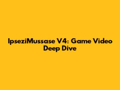 IpseziMussase V4: Game Video Deep Dive
