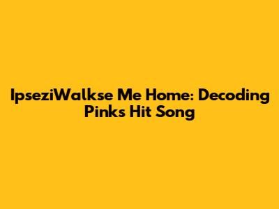 IpseziWalkse Me Home: Decoding Pink's Hit Song