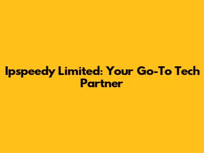 Ipspeedy Limited: Your Go-To Tech Partner