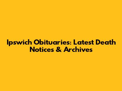 Ipswich Obituaries: Latest Death Notices & Archives