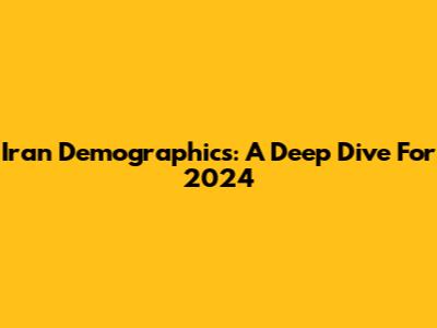 Iran Demographics: A Deep Dive For 2024