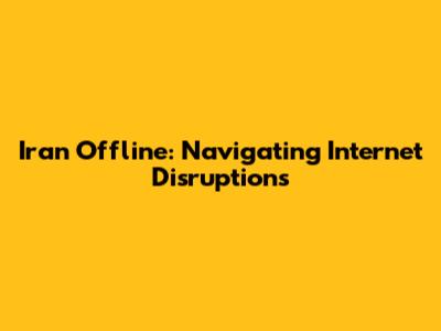 Iran Offline: Navigating Internet Disruptions