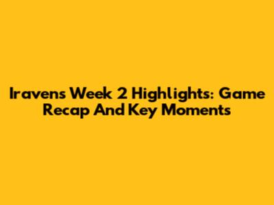 Iravens Week 2 Highlights: Game Recap And Key Moments