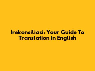 Irekonsiliasi: Your Guide To Translation In English