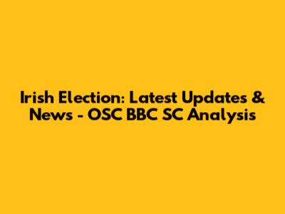 Irish Election: Latest Updates & News - OSC BBC SC Analysis