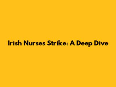 Irish Nurses Strike: A Deep Dive