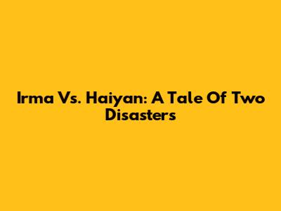 Irma Vs. Haiyan: A Tale Of Two Disasters