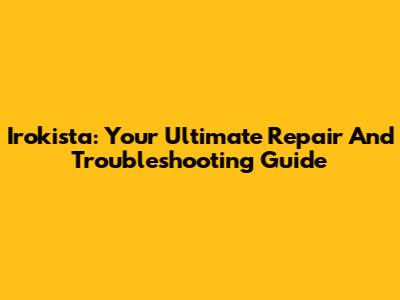 Irokista: Your Ultimate Repair And Troubleshooting Guide