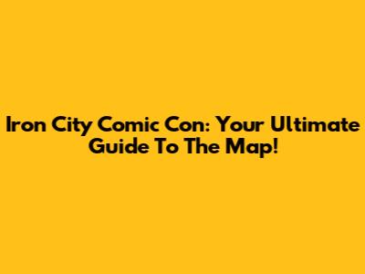 Iron City Comic Con: Your Ultimate Guide To The Map!