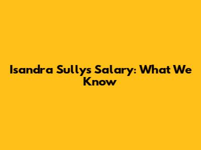 Isandra Sully's Salary: What We Know