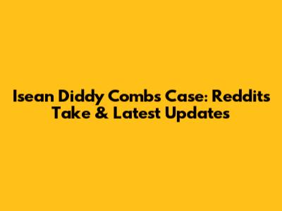 Isean Diddy Combs Case: Reddit's Take & Latest Updates